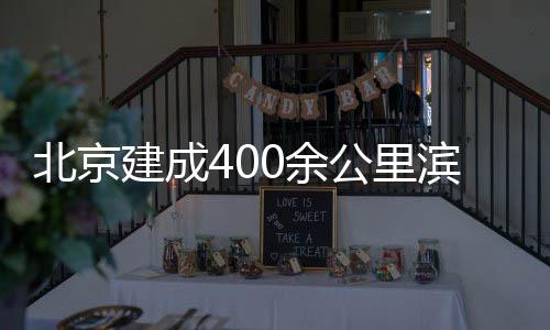 0余慢行公里通道北京滨水建成